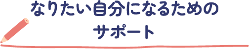 なりたい自分になるためのサポート