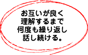お互いが良く理解するまで何度も繰り返し話し続ける。