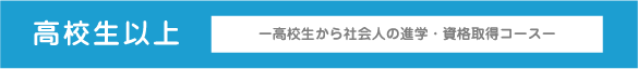 高校生以上　高校生から社会人の進学・資格取得コース