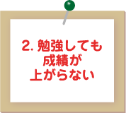 2.勉強しても成績が上がらない