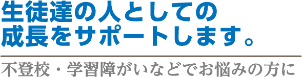 生徒達の人としての成長をサポートします。不登校・学習障がいなどでお悩みの方に